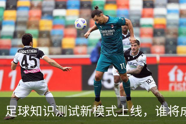 足球知识测试新模式上线，谁将成为真正的球迷？