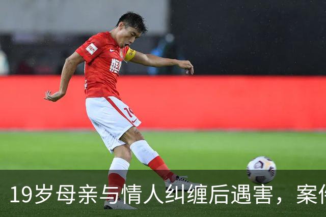19岁母亲与情人纠缠后遇害，案件引发重重疑云
